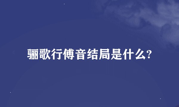 骊歌行傅音结局是什么?