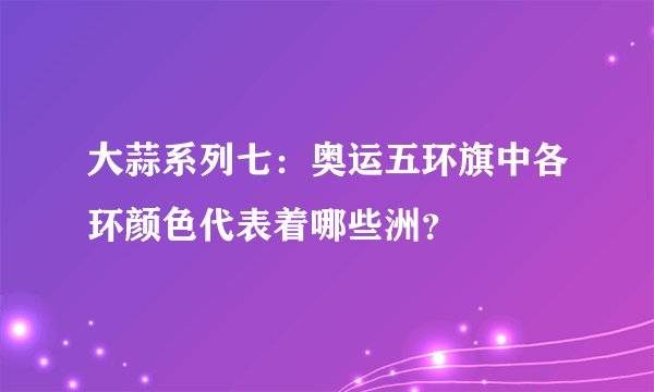 大蒜系列七：奥运五环旗中各环颜色代表着哪些洲？