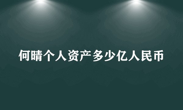 何晴个人资产多少亿人民币