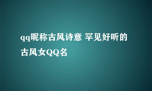 qq昵称古风诗意 罕见好听的古风女QQ名