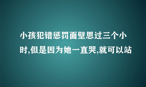 小孩犯错惩罚面壁思过三个小时,但是因为她一直哭,就可以站