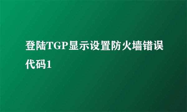 登陆TGP显示设置防火墙错误代码1
