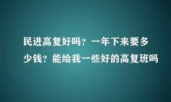 民进高复好吗？一年下来要多少钱？能给我一些好的高复班吗
