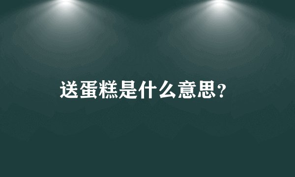 送蛋糕是什么意思？