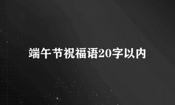 端午节祝福语20字以内