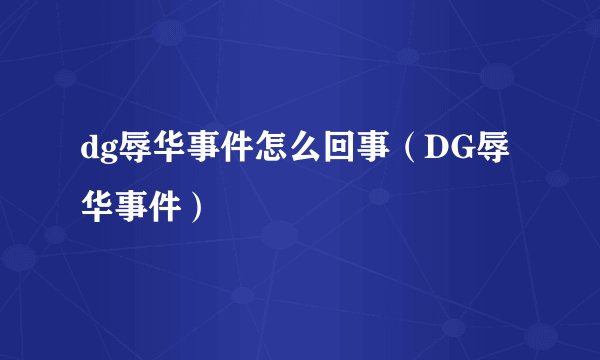 dg辱华事件怎么回事（DG辱华事件）