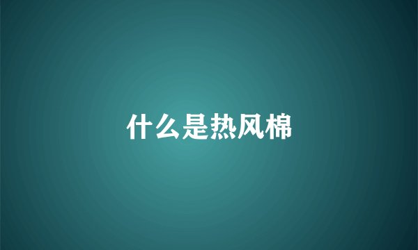 什么是热风棉