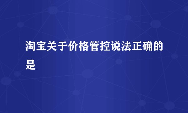 淘宝关于价格管控说法正确的是