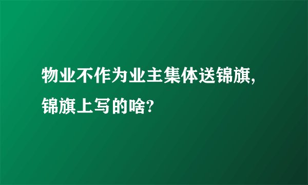 物业不作为业主集体送锦旗,锦旗上写的啥?
