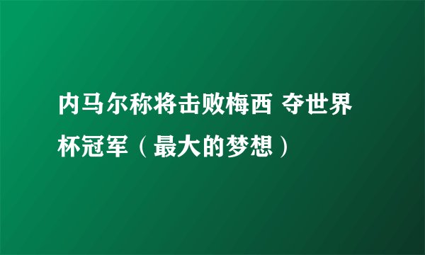 内马尔称将击败梅西 夺世界杯冠军（最大的梦想）