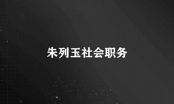朱列玉社会职务