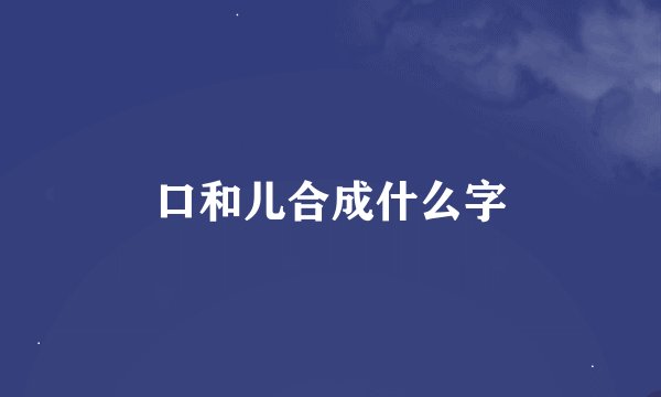 口和儿合成什么字
