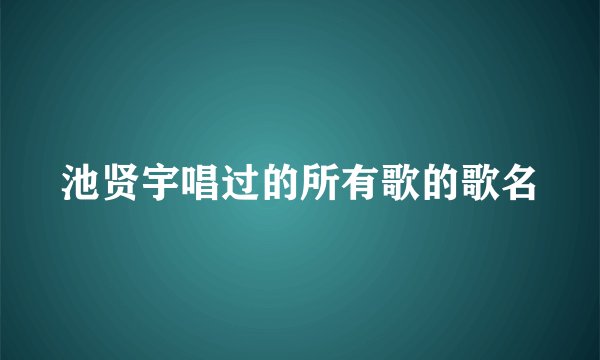 池贤宇唱过的所有歌的歌名