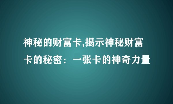 神秘的财富卡,揭示神秘财富卡的秘密：一张卡的神奇力量