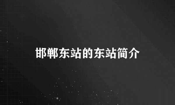 邯郸东站的东站简介
