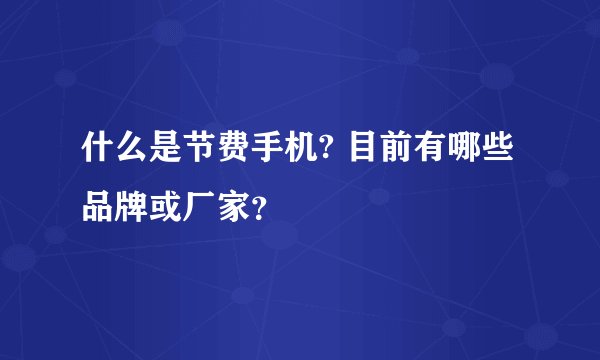 什么是节费手机? 目前有哪些品牌或厂家？