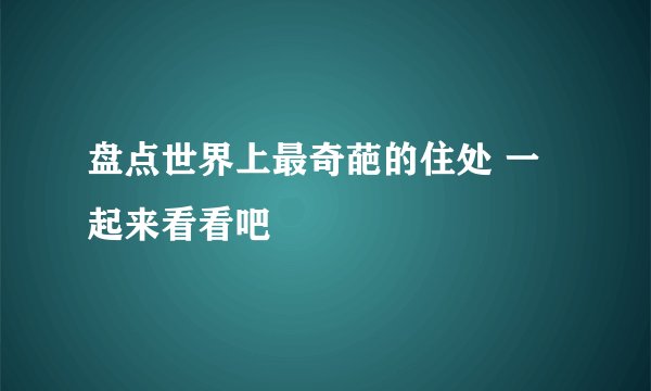盘点世界上最奇葩的住处 一起来看看吧