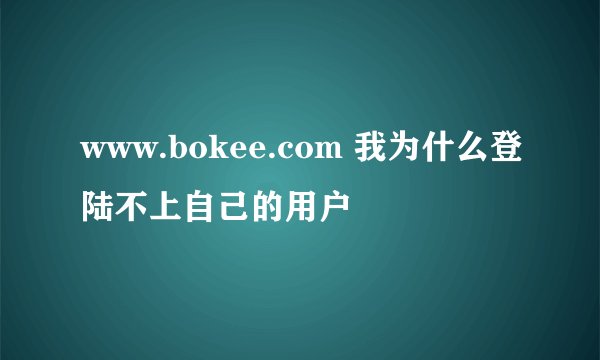 www.bokee.com 我为什么登陆不上自己的用户