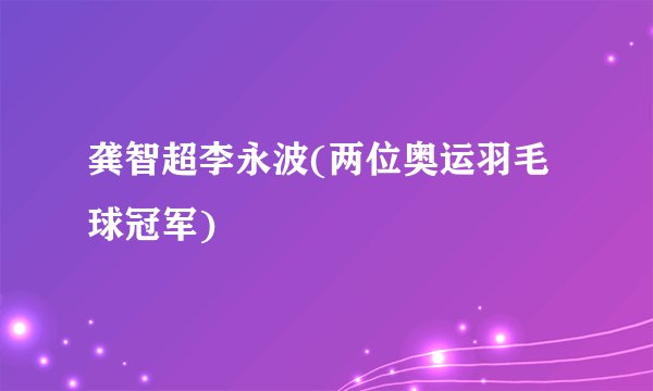 龚智超李永波(两位奥运羽毛球冠军)