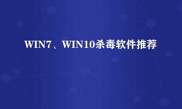 WIN7、WIN10杀毒软件推荐