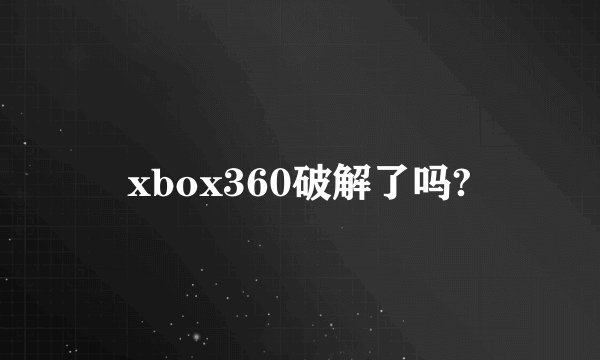 xbox360破解了吗?