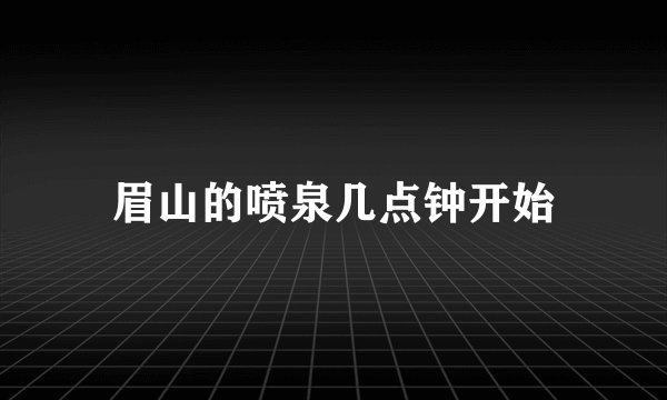 眉山的喷泉几点钟开始