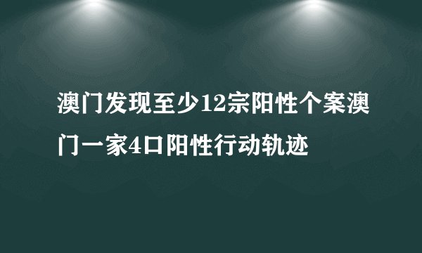澳门发现至少12宗阳性个案澳门一家4口阳性行动轨迹