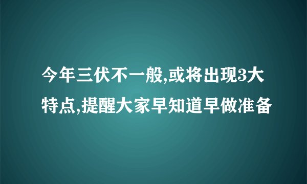 今年三伏不一般,或将出现3大特点,提醒大家早知道早做准备