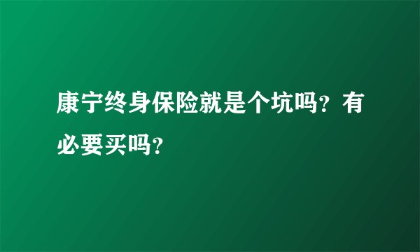 康宁终身保险就是个坑吗？有必要买吗？