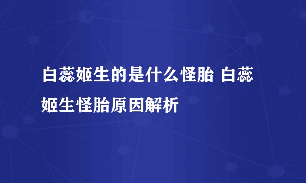 白蕊姬生的是什么怪胎 白蕊姬生怪胎原因解析