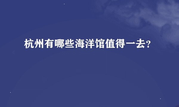 杭州有哪些海洋馆值得一去?
