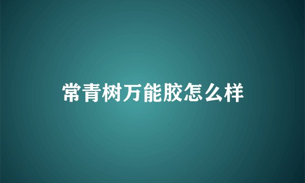 常青树万能胶怎么样