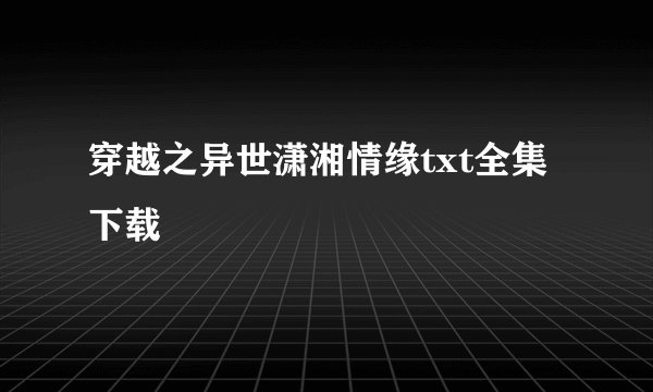 穿越之异世潇湘情缘txt全集下载