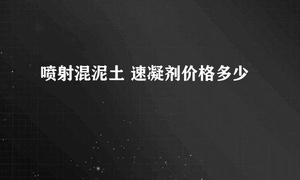 喷射混泥土 速凝剂价格多少