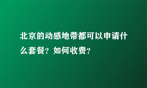 北京的动感地带都可以申请什么套餐?如何收费?