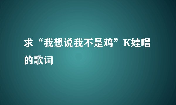 求“我想说我不是鸡”K娃唱的歌词