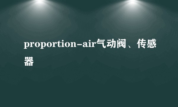 proportion-air气动阀、传感器