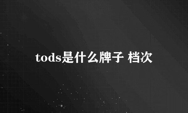 tods是什么牌子 档次