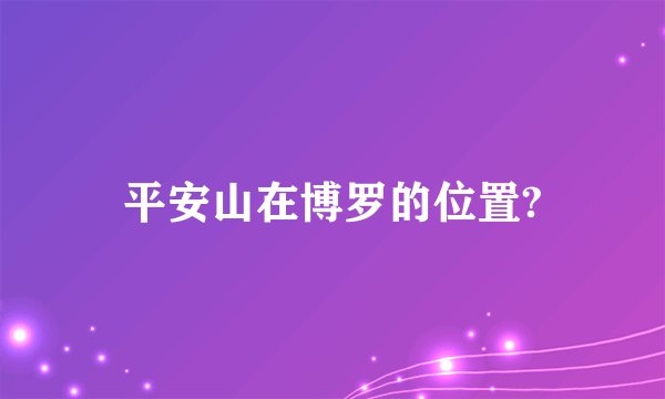 平安山在博罗的位置?