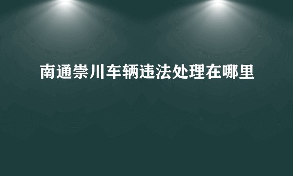 南通崇川车辆违法处理在哪里