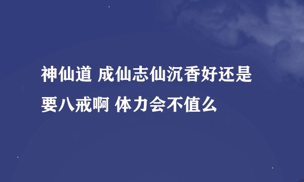 神仙道 成仙志仙沉香好还是要八戒啊 体力会不值么