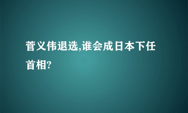 菅义伟退选,谁会成日本下任首相?