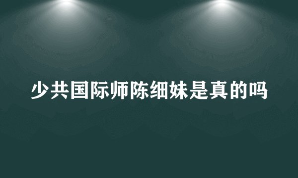 少共国际师陈细妹是真的吗