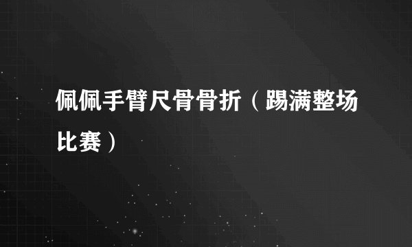 佩佩手臂尺骨骨折（踢满整场比赛）