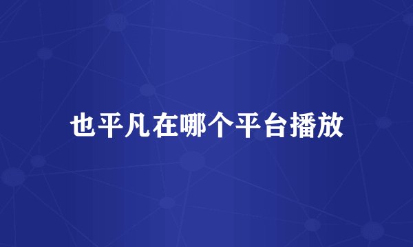 也平凡在哪个平台播放