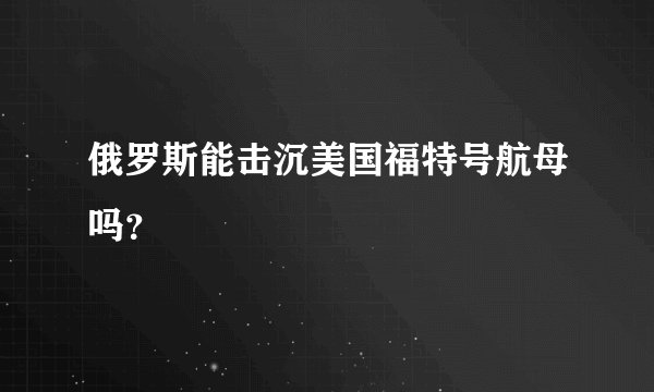 俄罗斯能击沉美国福特号航母吗？