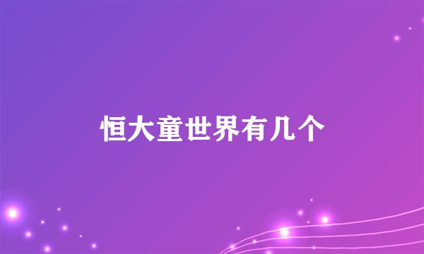 恒大童世界有几个