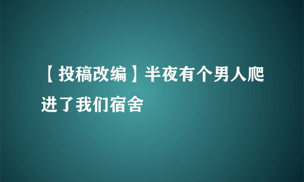 【投稿改编】半夜有个男人爬进了我们宿舍
