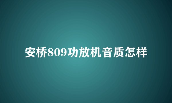 安桥809功放机音质怎样