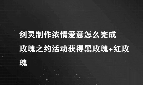 剑灵制作浓情爱意怎么完成 玫瑰之约活动获得黑玫瑰+红玫瑰